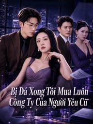 Bị Đá Xong Tôi Mua Luôn Công Ty Của Người Yêu Cũ