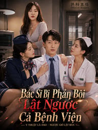 Bác Sĩ Bị Phản Bội Lật Ngược Cả Bệnh Viện