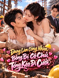 Đang Làm Công Nhân Bỗng Bị Cô Chủ Tống Kéo Đi Cưới