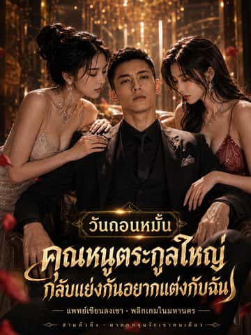 วันถอนหมั้น คุณหนูตระกูลใหญ่กลับแย่งกันอยากแต่งกับฉัน