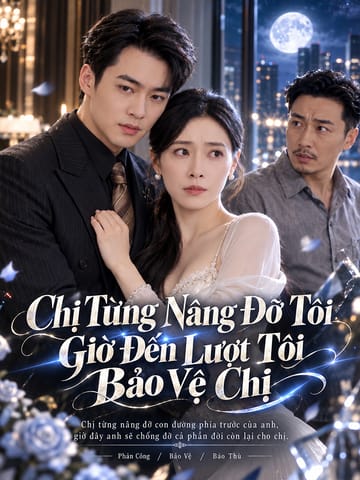 Chị Từng Nâng Đỡ Tôi Giờ Đến Lượt Tôi Bảo Vệ Chị
