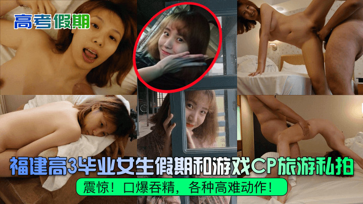 【高考假期】震惊！福建高3毕业女生假期和游戏CP旅游私拍！口爆吞精，各种高难动作！