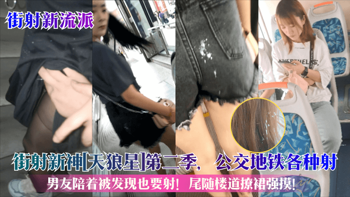 【街射新流派】街射新神[天狼星]第二季，公交地铁各种射，男友陪着被发现也要射！尾随楼道撩裙强摸！