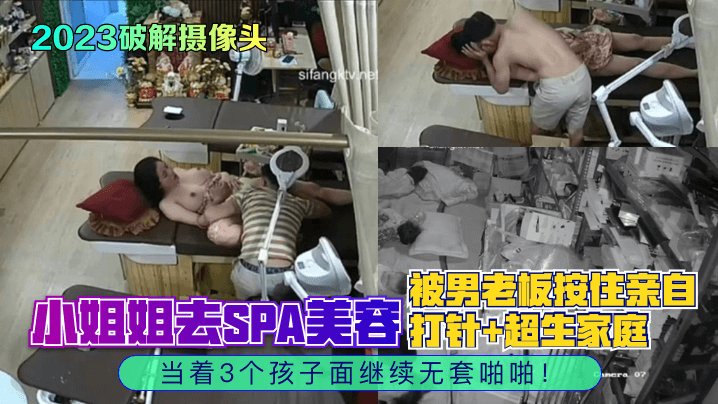 【2023破解摄像头】小姐姐去SPA美容，被男老板按住亲自打针+超生家庭，当着3个孩子面继续无套啪啪！
