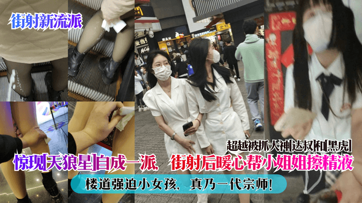 【街射新流派】惊现[天狼星]自成一派，街射后暖心帮小姐姐擦精液，楼道强迫小女孩，真乃一代宗师！超越被抓大神[达叔]和[黑虎]