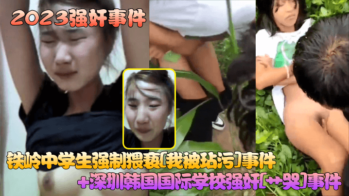 【2023强奸事件】铁岭中学生强制猥亵[我被玷污]事件+深圳韩国国际学校强奸[艹哭]事件！