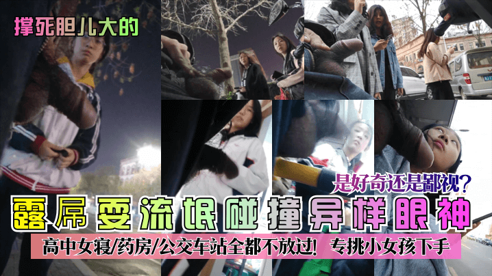 【撑死胆儿大的】露屌耍流氓碰撞异样眼神！是好奇还是鄙视？高中女寝-药房-公交车站全都不放过！专挑小女孩下手！