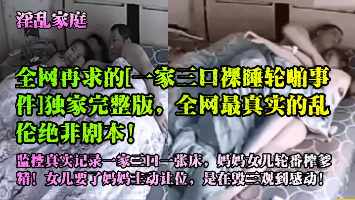 【淫乱家庭】全网再求的[一家三口裸睡轮啪事件]独家完整版，全网最真实的乱伦绝非剧本！