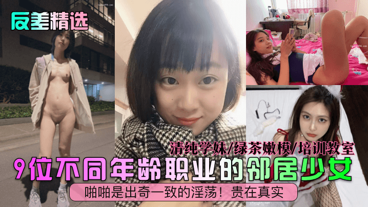 【反差精选】9位不同年龄职业的邻居少女，清纯学妹，绿茶嫩模，培训教室，啪啪是出奇一致的淫荡！贵在真实
