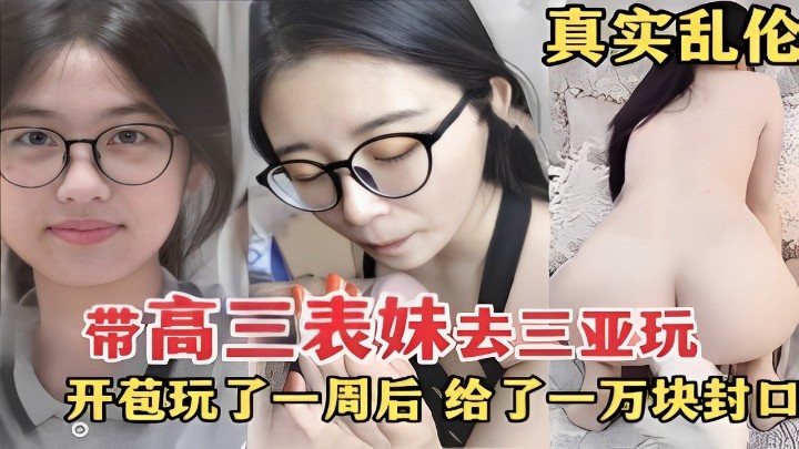 真实乱伦，带高三表妹去三亚玩，开苞玩了一周后，给了一万块封口