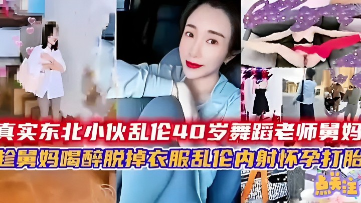 真实东北小伙乱伦40岁舞蹈老师舅妈 趁舅妈喝醉脱掉衣服乱伦内射怀孕打胎