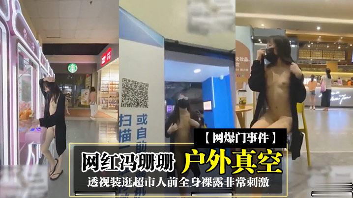 【网爆门事件】网红冯珊珊户外真空透视装逛超市人前全身裸露非常刺激