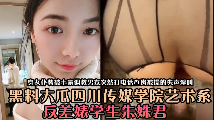 黑料大瓜四川传媒学院艺术系反差婊学生朱姝君穿女仆装被土豪调教男友突然打电话查岗被操的失声淫叫