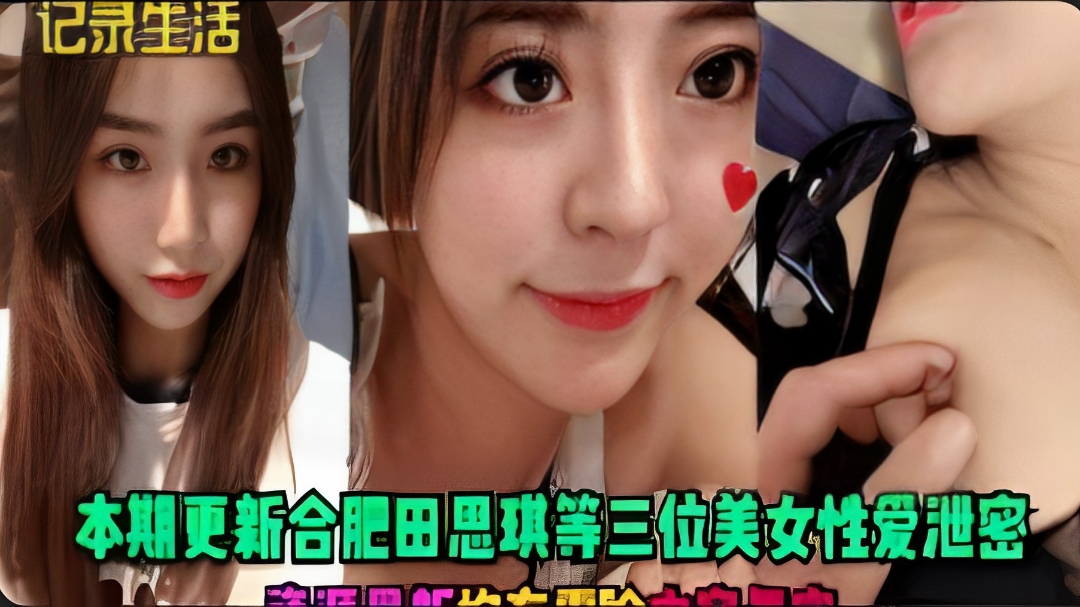 【每日黑料】本期更新合肥田思琪等三位美女性爱泄密，资源最新，均有露脸，内容真实