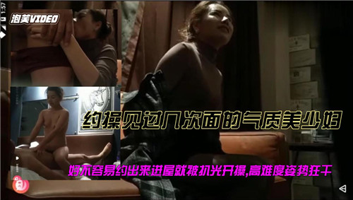 约操见过几面的气质没少妇，好不容易约出来进屋酒被扒光开操