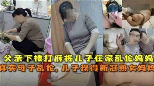 【农村母子附母亲生活美照】疫情期间老爸在二楼打麻将儿子在家乱伦得新冠的亲妈 真实记录