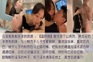 【包养干儿子】公务员蓝阿姨包养干儿子，喜欢吃鲜肉棒被内射，要舔净每一滴残留的精液和爱液混合体