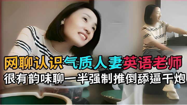 网聊认识气质人妻英语老师很有韵味聊一半强制推倒舔逼干炮