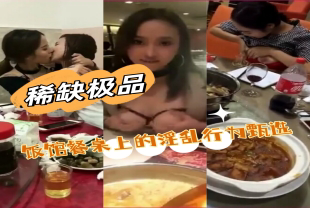 【极品稀缺大开眼界】妈的太骚了，女人骚起来真可怕饭馆餐桌上的淫乱行为甄选各种扒妹子的奶罩喝奶