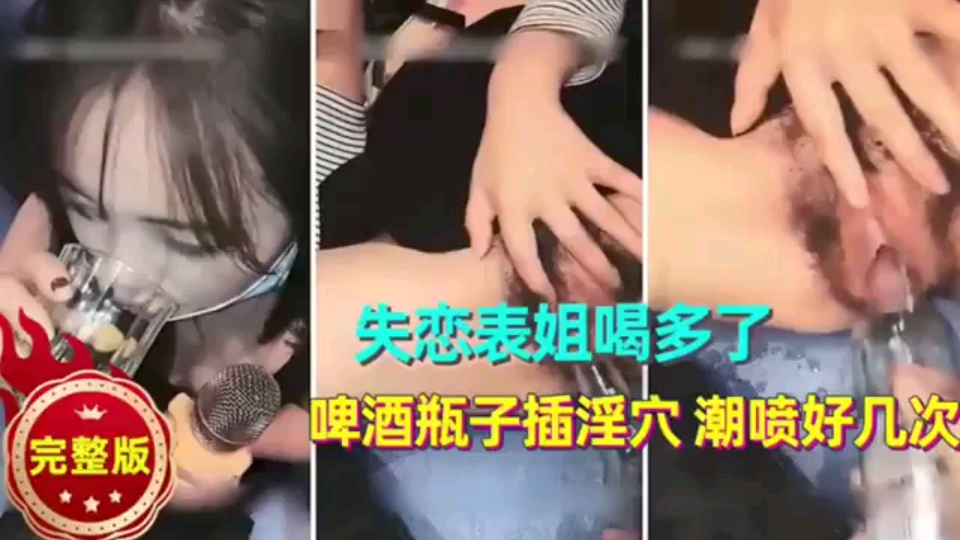 【姐弟乱伦】失恋表姐喝多了啤酒瓶子插淫穴潮喷好几次！