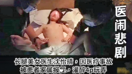 【火爆全网】高颜值美女医生因医疗事故被患者家属报复灌醉4P泄密