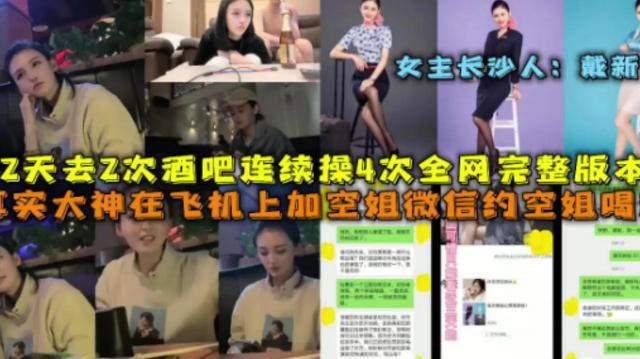 【女主长沙人：戴新】2天去2次酒吧连续操4次全网完整版本，真实大神在飞机上加空姐微信约空姐喝