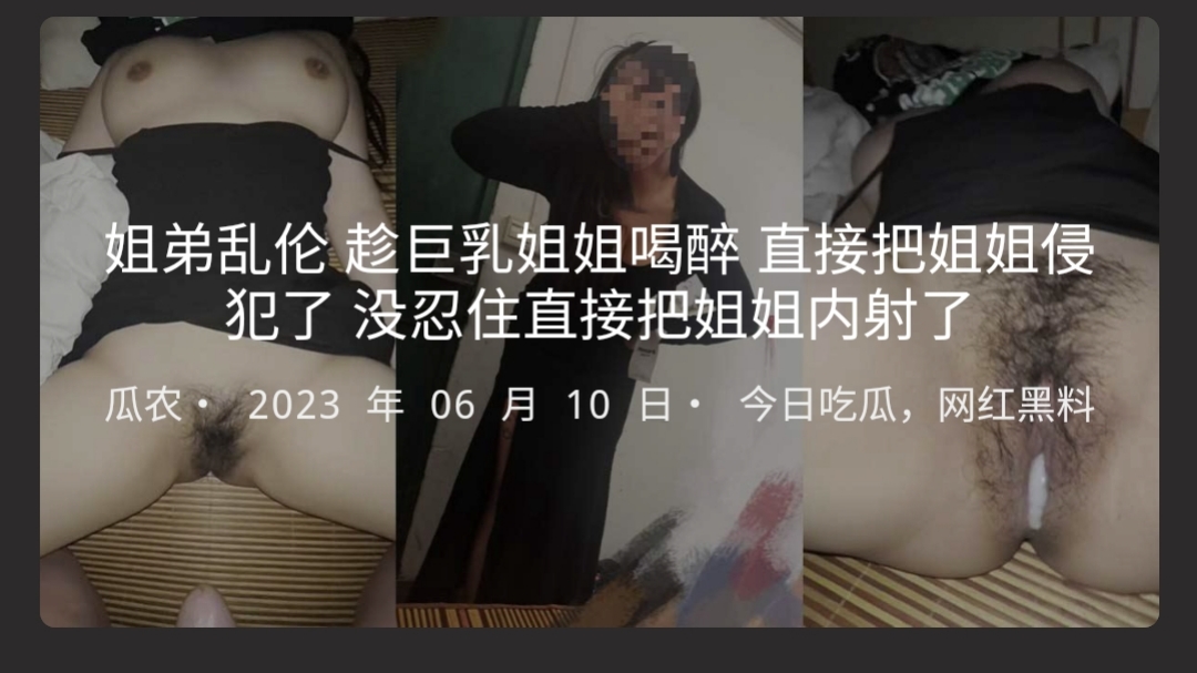 姐弟乱伦 趁巨乳姐姐喝醉 直接把姐姐侵犯了 没忍住直接把姐姐内射了。
