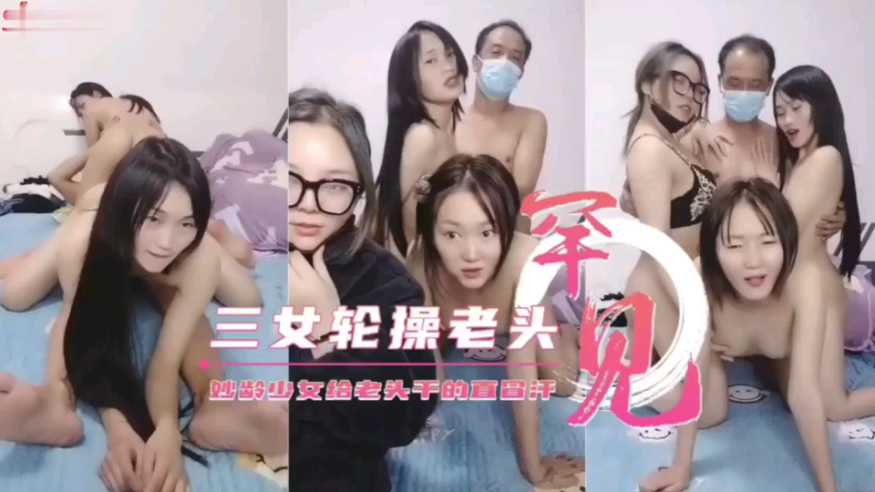 【极品反差婊】三女轮操老头妙龄少女给老头干的直冒汗！