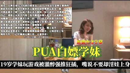 【美女学妹】渣男pua美女学妹带到酒店狂插操逼