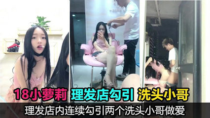 【反差婊】极品萝莉小太妹户外跑到理发店勾引理发师操逼