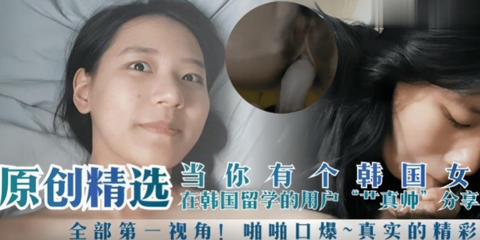 当你有个韩国女朋友！第一视角啪啪口爆