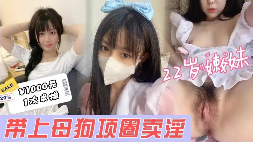 约22岁极品小嫩妹带上母狗项圈疯狂猛操呻吟不断