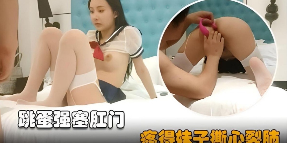 颜值天花板，激情四射强塞肛门疼得妹子撕心裂肺