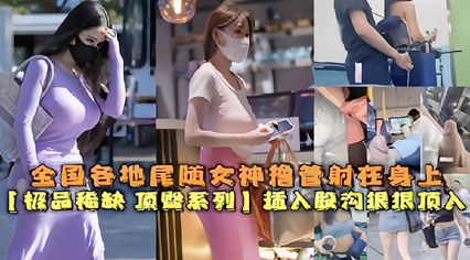 【刺激无限】极品大神大街上尾随超好看的极品美女