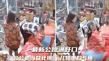 【网曝黑料】监控偷拍公公跟儿媳在家操逼