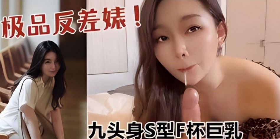 【极品反差婊】高颜值九头身S型F杯巨乳反差婊