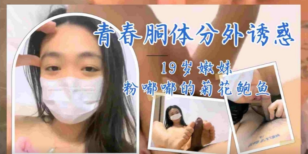 19岁嫩妹青春胴体分外诱惑，粉嘟嘟的菊花小鲍鱼