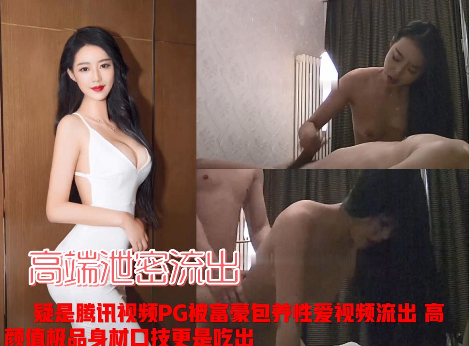 【撸管佳作，绝对精品】疑是腾讯视频PG被富豪包养性爱视频流出 高颜值极品身材口技更是出彩