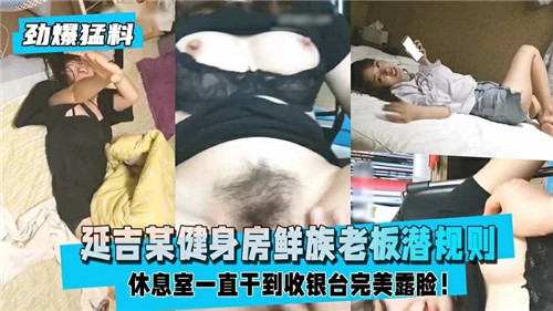 【最新劲爆猛料】延吉某健身房鲜族老板潜规则 休息室一直干到收银台完美露脸！