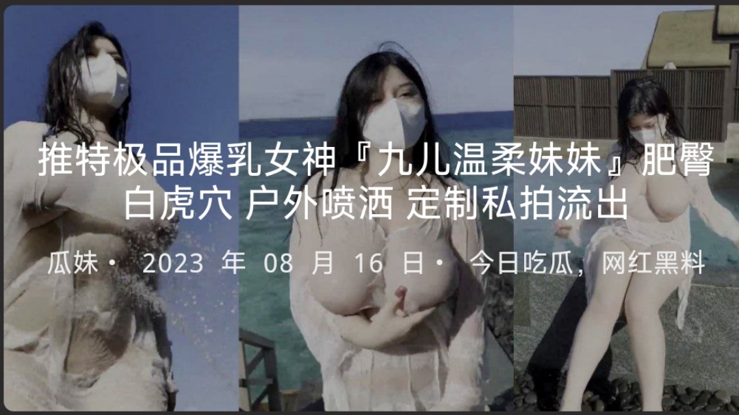 推特极品爆乳女神『九儿温柔妹妹』肥臀白虎穴户外喷洒定制私拍流出-