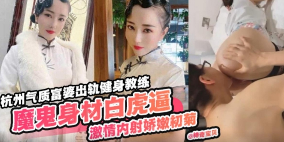 【杭州气质富婆出轨健身教练】魔鬼身材白虎逼激情内射娇嫩雏菊