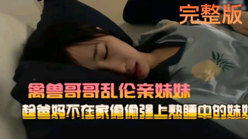 【兄妹乱伦】禽兽哥哥趋爸妈不在家偷偷强上妹妹!