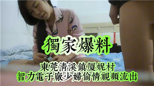 【独家爆料】东莞清溪镇夏妮村少妇偷情视频流出