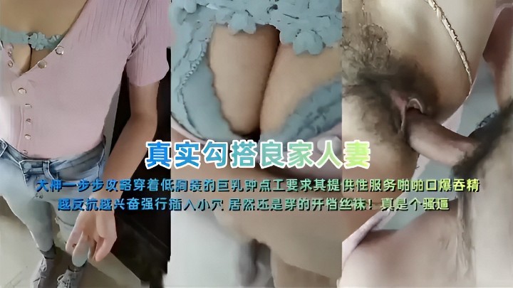 真实勾搭良家人妻 大神一步步攻略穿着低胸线的巨乳钟点工要求其提供性服务啪啪口爆吞精