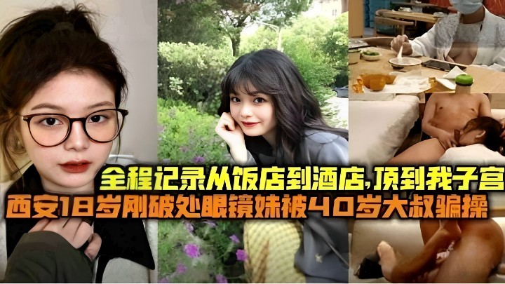 全程记录从饭店到酒店，顶到我子宫 西安18岁刚破处眼镜妹被40岁大叔骗操