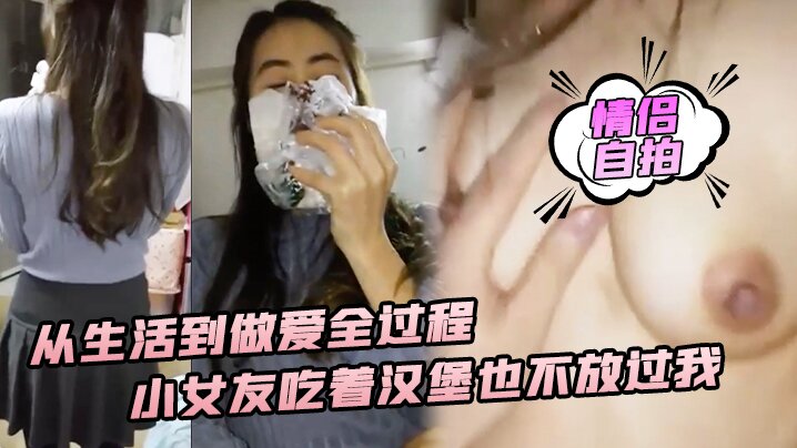 【性爱实录】从生活到做爱全过程，小女友吃着汉堡也不放过我_喊着要大爷鸡巴操！#美乳
