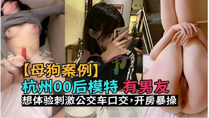 【母狗案例】杭州00后模特有男友想体验刺激公交车口交开房暴操