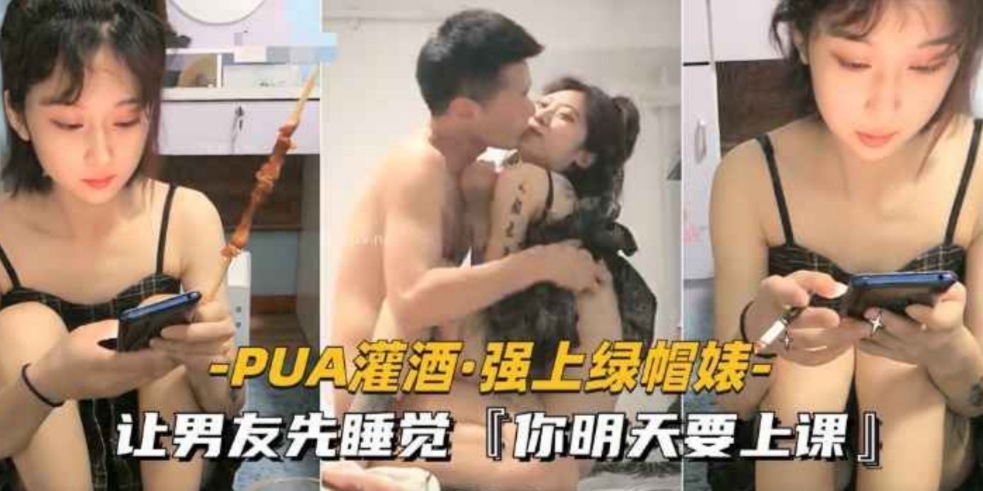 【PUA灌酒-强上绿帽婊】打电话让男朋友早点睡，自己要开始激烈大战了