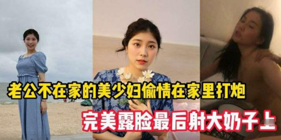 老公不在家的美少妇偷情在家里打炮，完美露脸最后射嘴里