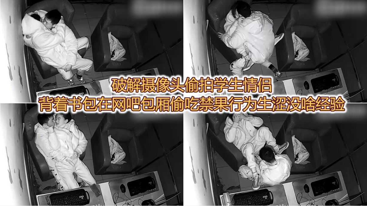破解摄像头偷拍学生情侣背着书包在网吧包厢偷吃禁果行为生涩没啥经验